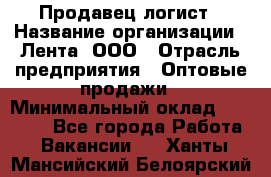 Продавец-логист › Название организации ­ Лента, ООО › Отрасль предприятия ­ Оптовые продажи › Минимальный оклад ­ 29 000 - Все города Работа » Вакансии   . Ханты-Мансийский,Белоярский г.